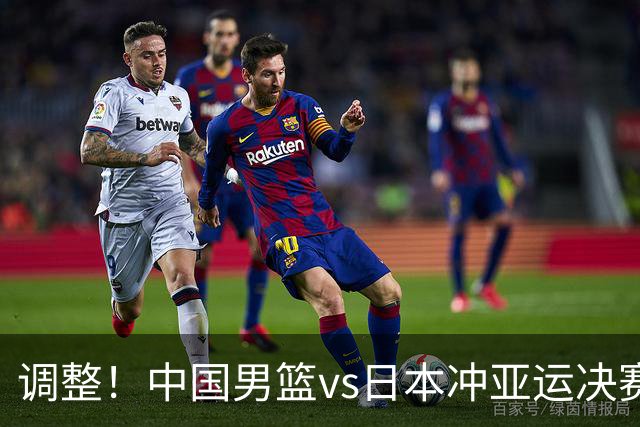 调整！中国男篮vs日本冲亚运决赛时间有变，CCTV5直播，有2大挑战
